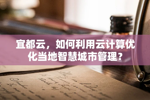 宜都云，如何利用云计算优化当地智慧城市管理？