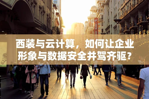 西装与云计算，如何让企业形象与数据安全并驾齐驱？