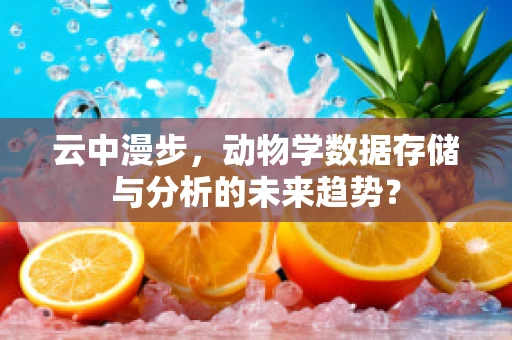 云中漫步，动物学数据存储与分析的未来趋势？
