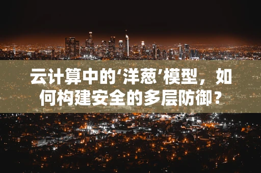 云计算中的‘洋葱’模型，如何构建安全的多层防御？