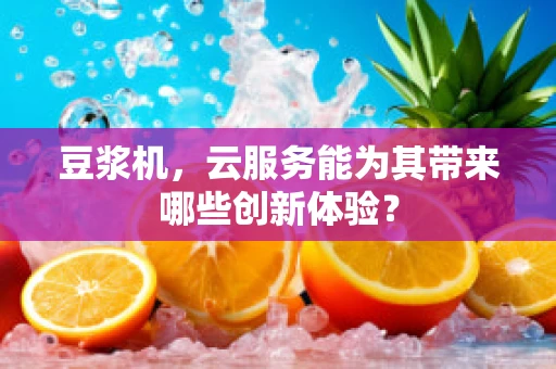 豆浆机，云服务能为其带来哪些创新体验？