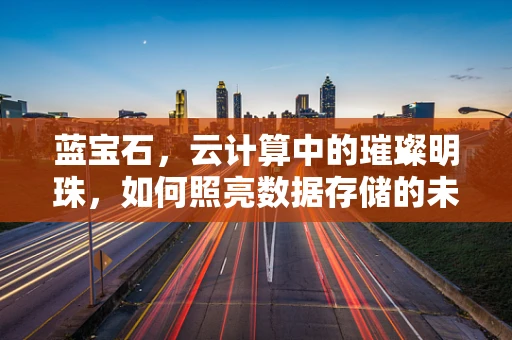 蓝宝石，云计算中的璀璨明珠，如何照亮数据存储的未来？