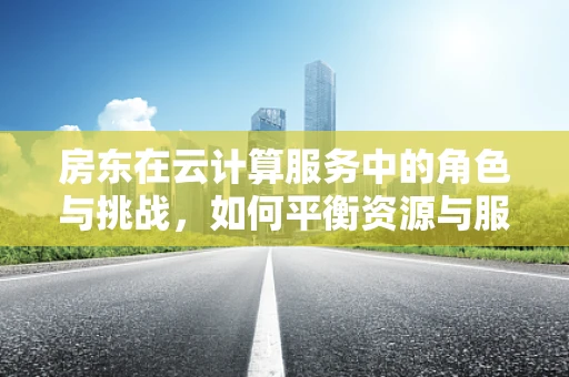 房东在云计算服务中的角色与挑战，如何平衡资源与服务灵活性？