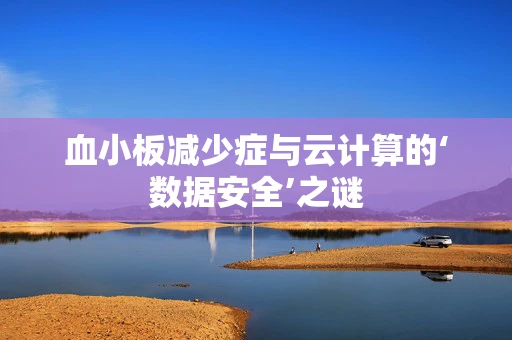 血小板减少症与云计算的‘数据安全’之谜