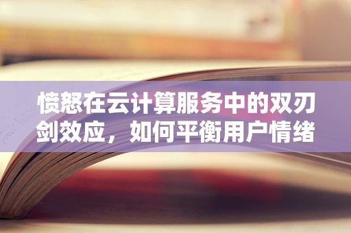 愤怒在云计算服务中的双刃剑效应，如何平衡用户情绪与服务质量？