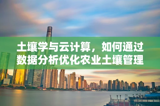 土壤学与云计算，如何通过数据分析优化农业土壤管理？