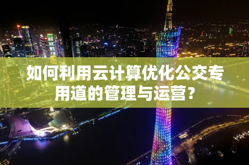 如何利用云计算优化公交专用道的管理与运营？