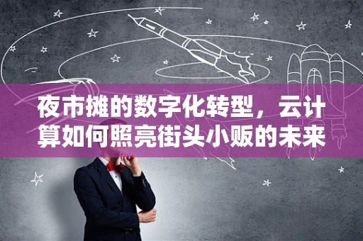 夜市摊的数字化转型，云计算如何照亮街头小贩的未来？