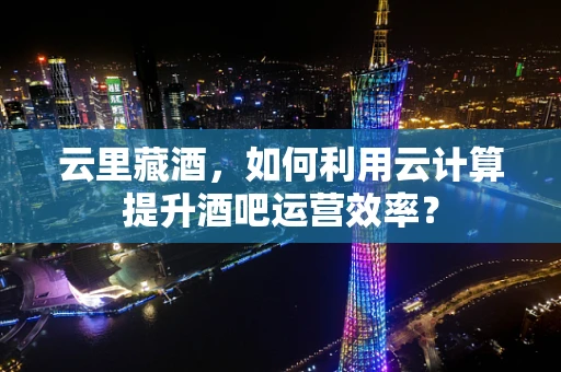 云里藏酒，如何利用云计算提升酒吧运营效率？