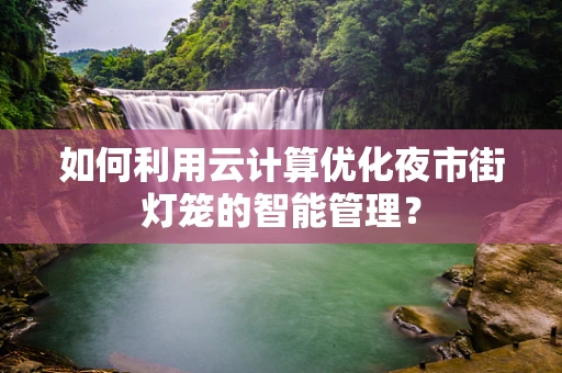 如何利用云计算优化夜市街灯笼的智能管理？