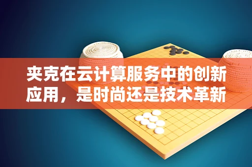 夹克在云计算服务中的创新应用，是时尚还是技术革新？