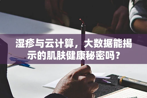 湿疹与云计算，大数据能揭示的肌肤健康秘密吗？