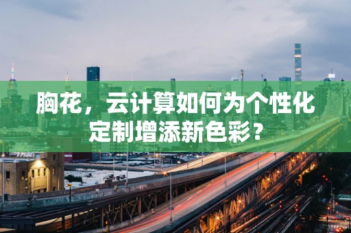 胸花，云计算如何为个性化定制增添新色彩？