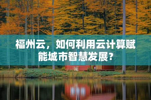 福州云，如何利用云计算赋能城市智慧发展？