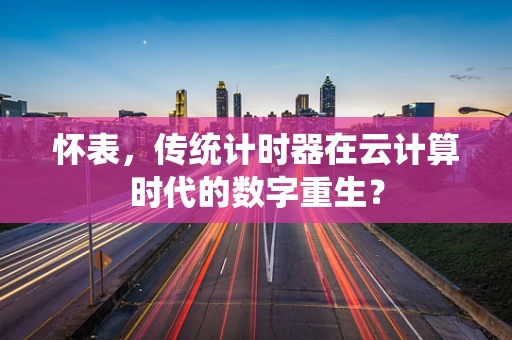怀表，传统计时器在云计算时代的数字重生？
