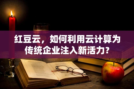 红豆云，如何利用云计算为传统企业注入新活力？