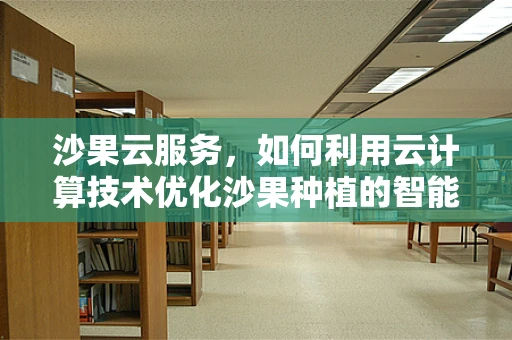 沙果云服务，如何利用云计算技术优化沙果种植的智能化管理？