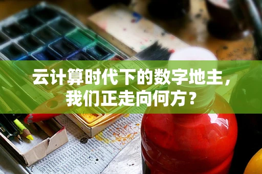 云计算时代下的数字地主，我们正走向何方？