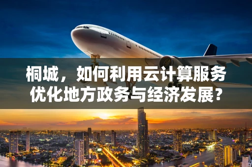 桐城，如何利用云计算服务优化地方政务与经济发展？