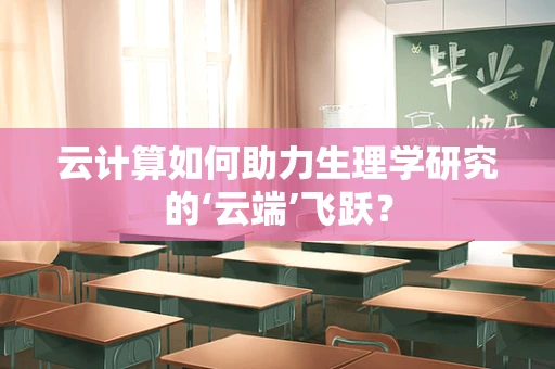 云计算如何助力生理学研究的‘云端’飞跃？