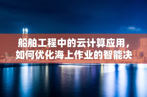 船舶工程中的云计算应用，如何优化海上作业的智能决策？