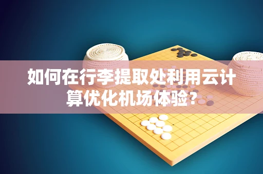 如何在行李提取处利用云计算优化机场体验？