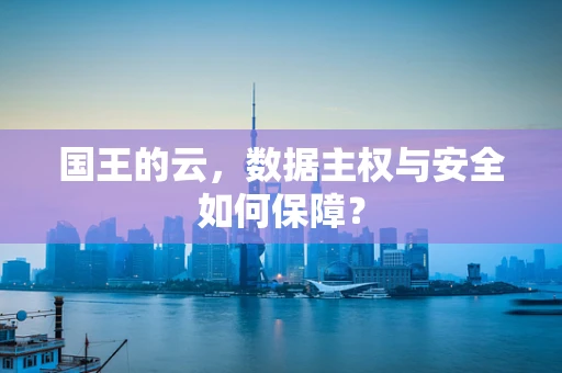 国王的云，数据主权与安全如何保障？