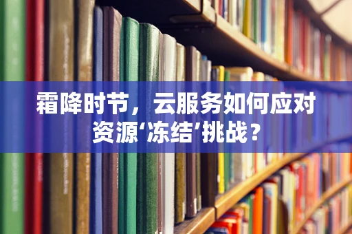霜降时节，云服务如何应对资源‘冻结’挑战？