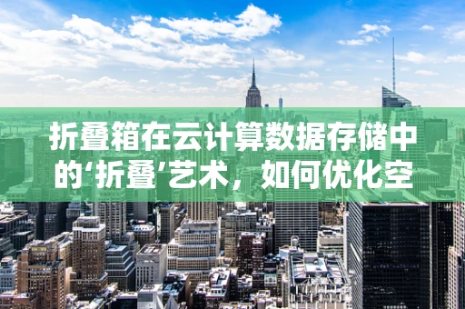 折叠箱在云计算数据存储中的‘折叠’艺术，如何优化空间利用？