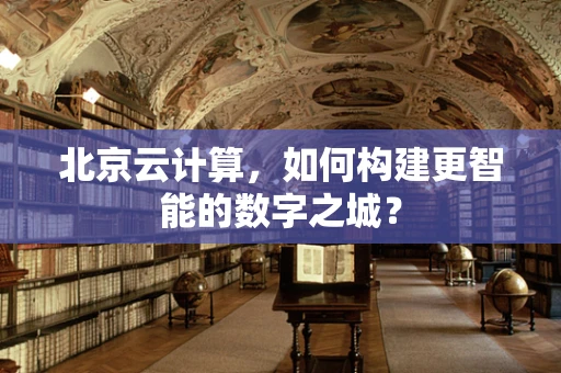 北京云计算，如何构建更智能的数字之城？