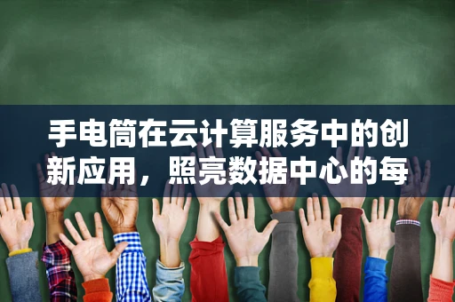 手电筒在云计算服务中的创新应用，照亮数据中心的每一个角落