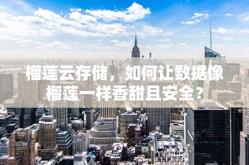 榴莲云存储，如何让数据像榴莲一样香甜且安全？