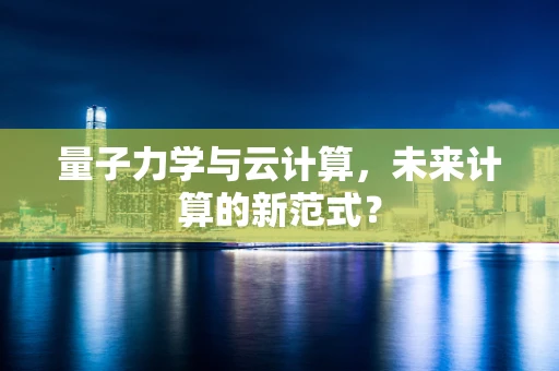 量子力学与云计算，未来计算的新范式？