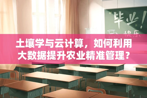 土壤学与云计算，如何利用大数据提升农业精准管理？