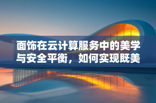 面饰在云计算服务中的美学与安全平衡，如何实现既美观又安全的数据可视化？