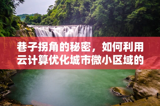 巷子拐角的秘密，如何利用云计算优化城市微小区域的资源分配？
