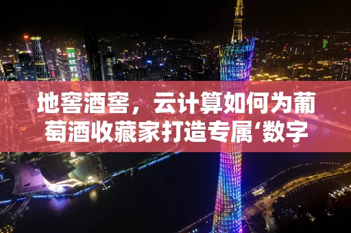 地窖酒窖，云计算如何为葡萄酒收藏家打造专属‘数字酒窖’？