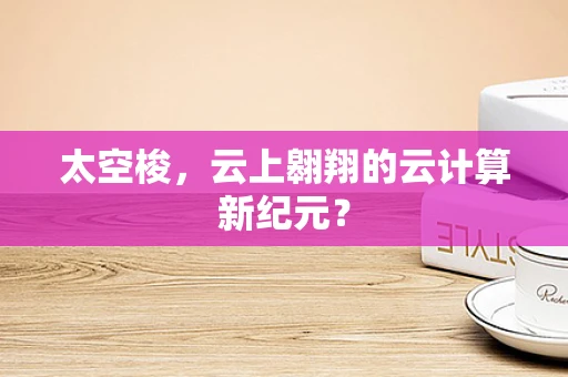 太空梭，云上翱翔的云计算新纪元？