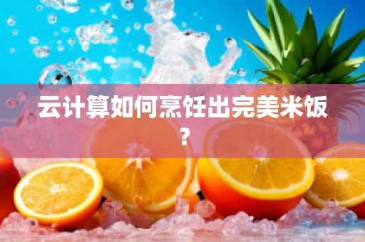 云计算如何烹饪出完美米饭？