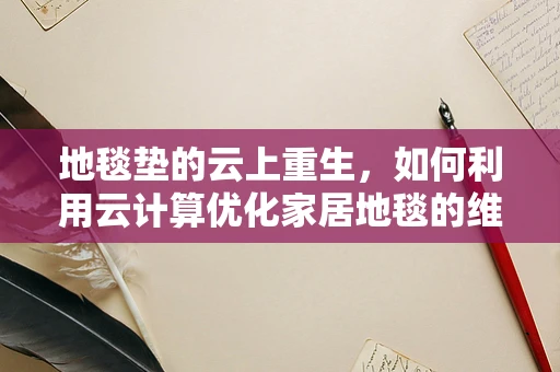 地毯垫的云上重生，如何利用云计算优化家居地毯的维护与升级？