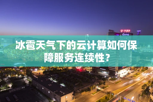 冰雹天气下的云计算如何保障服务连续性？
