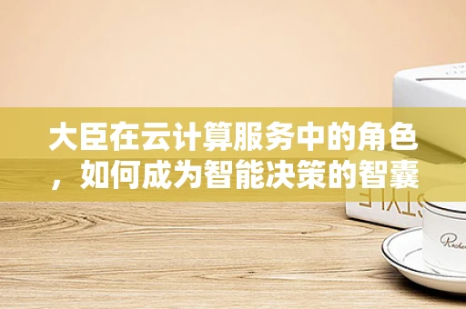大臣在云计算服务中的角色，如何成为智能决策的智囊团？