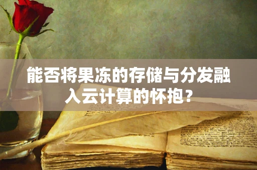 能否将果冻的存储与分发融入云计算的怀抱？
