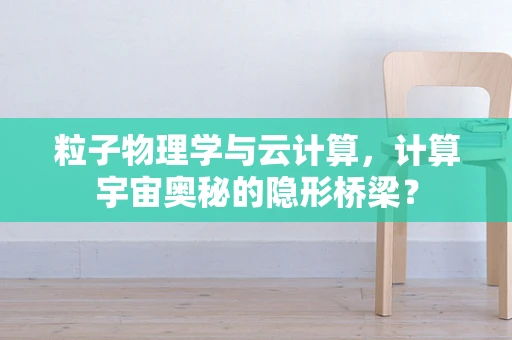 粒子物理学与云计算，计算宇宙奥秘的隐形桥梁？
