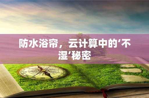 防水浴帘，云计算中的‘不湿’秘密