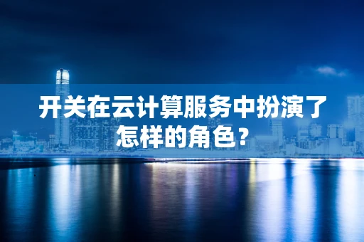 开关在云计算服务中扮演了怎样的角色？