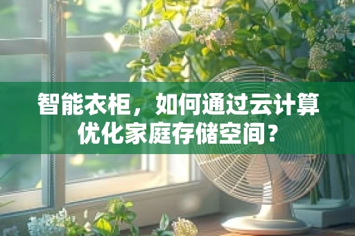 智能衣柜，如何通过云计算优化家庭存储空间？