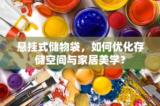 悬挂式储物袋，如何优化存储空间与家居美学？