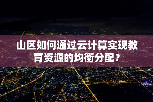 山区如何通过云计算实现教育资源的均衡分配？
