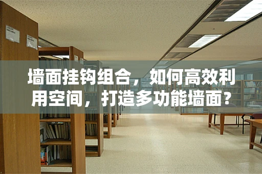 墙面挂钩组合，如何高效利用空间，打造多功能墙面？
